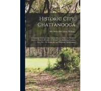 Historic City, Chattanooga; Containing Views And Descriptive Matter Of Historic Points Of Interest, Scenery, Pictures Of Old And New Buildings, Leadin