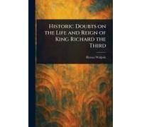 Historic Doubts On The Life And Reign Of King Richard The Third
