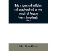 Historic Homes And Institutions And Genealogical And Personal Memoirs Of Worcester County, Massachusetts