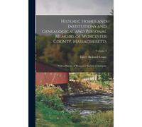 Historic Homes And Institutions And Genealogical And Personal Memoirs Of Worcester County, Massachusetts: With A History Of Worcester Society Of Antiq