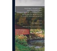 Historic Homes And Institutions And Genealogical And Personal Memoirs Of Worcester County, Massachusetts: With A History Of Worcester Society Of Antiq