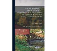 Historic Homes And Institutions And Genealogical And Personal Memoirs Of Worcester County, Massachusetts