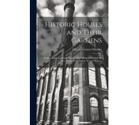 Historic Houses And Their Gardens; Palaces, Castles, Country Places And Gardens Of The Old And New Worlds Described By Several Writers;