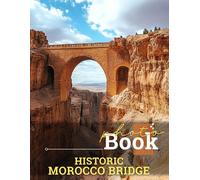 Historic Morocco Bridge Photo Book: Collection Featuring Stunning Architecture, Culture And Scenic Views Of Morocco's Historic Bridges