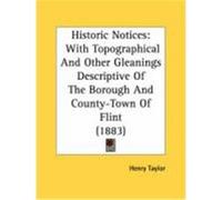 Historic Notices: With Topographical and Other Gleanings Descriptive of the Borough and County-Town of Flint (1883) Taylor, Henry (Auteur)