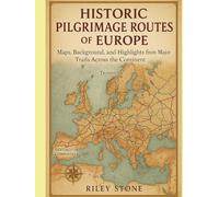 HISTORIC PILGRIMAGE ROUTES OF EUROPE: Maps, Background, and Highlights from Major Trails Across the Continent