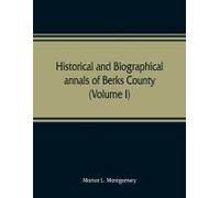 Historical And Biographical Annals Of Berks County, Pennsylvania, Embracing A Concise History Of The County And A Genealogical And Biographical Record Of Representative Families (Volume I)