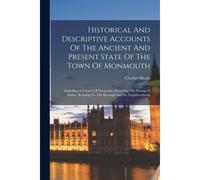 Historical And Descriptive Accounts Of The Ancient And Present State Of The Town Of Monmouth: Including A Variety Of Particulars Deserving The Strange