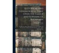 Historical And Genealogical Essay Upon The Family And Surname Of Buchanan; To Which Is Added A Brief Inquiry Into The Genealogy And Present State Of Ancient Scottish Surnames, And ... Of The Highland