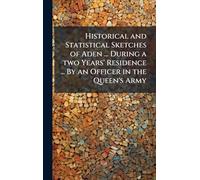 Historical and Statistical Sketches of Aden ... During a two Years' Residence ... By an Officer in the Queen's Army