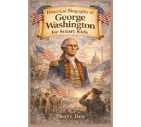 Historical Biography of George Washington for Smart Kids: How leadership, sacrifice, and responsibility shaped a nation
