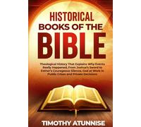 Historical Books of the Bible: Theological History That Explains Why Events Really Happened, From Joshua’s Sword To Esther’s Courageous Silence; God At Work In Public Crises And Private Decisions