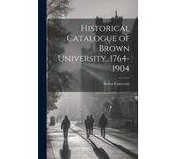 Historical Catalogue Of Brown University, 1764-1904