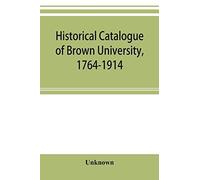 Historical Catalogue Of Brown University, 1764-1914