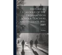 Historical Catalogue Of The Dedham High School Teachers And Students 1851-1889