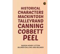 Historical Characters: Mackintosh Talleyrand Canning Cobbett Peel