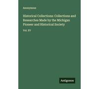 Historical Collections: Collections and Researches Made by the Michigan Pioneer and Historical Society: Vol. XV
