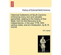 Historical Collections Of South Carolina; Embracing Many Rare And Valuable Pamphlets, Relating History Of That State, From Its First Discovery To Its ... An Introduction, By B. R. Carroll. Vol. Ii.