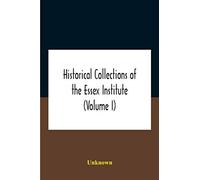 Historical Collections Of The Essex Institute (Volume I)