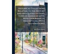 Historical Collections Relating to the History and Antiquities of Every Town in Massachusetts, With Geographical Descriptions. [With Illustrations.]