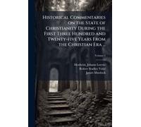 Historical Commentaries On The State Of Christianity During The First Three Hundred And Twenty-Five Years From The Christian Era ...