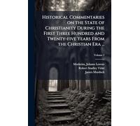 Historical Commentaries on the State of Christianity During the First Three Hundred and Twenty-five Years From the Christian Era ...