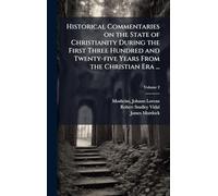Historical Commentaries on the State of Christianity During the First Three Hundred and Twenty-five Years From the Christian Era ...