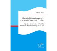 Historical Consciousness In The Israeli-Palestinian Conflict: How The Construction Of Conflict Narratives Deepens Existing Fault Lines