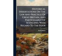 Historical Dissertations On The Law And Practice Of Great Britain, And Particularly Of Scotland, With Regard To The Poor