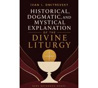 Historical, Dogmatic, and Mystical Explanation of the Divine Liturgy: An Orthodox Commentary on the Eucharist, Sacred Rites, and the Church Fathers