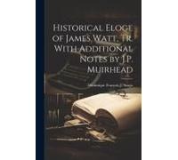 Historical Eloge Of James Watt, Tr. With Additional Notes By J.P. Muirhead