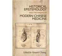 Historical Epistemology and the Making of Modern Chinese Medicine Howard Chiang, (Auteur)
