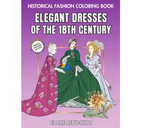 Historical Fashion Coloring Book: Elegant Dresses Of The 18th Century: Fashion Plates To Color From The Rococo Era, Marie Antoinette, Georgian Style, And The French Revolution: Relaxing Illustrations