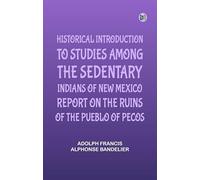 Historical Introduction to Studies Among the Sedentary Indians of New Mexico; Report on the Ruins of the Pueblo of Pecos