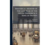 Historical Memoir of the Last Year of the Life of Frederick Ii, King of Prussia