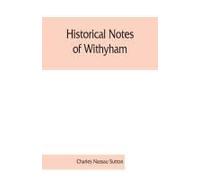 Historical Notes Of Withyham, Hartfield And Ashdown Forest ; Together With The History Of The Sackville Family