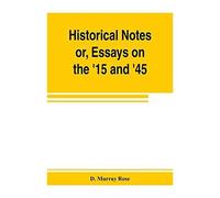 Historical Notes; Or, Essays On The '15 And '45