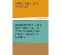 Historical Papers, Part 3, From Volume Vi., The Works Of Whittier: Old Portraits And Modern Sketches