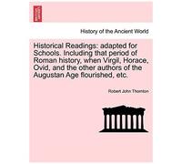 Historical Readings: Adapted For Schools. Including That Period Of Roman History, When Virgil, Horace, Ovid, And The Other Authors Of The Augustan Age Flourished, Etc.