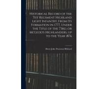 Historical Record Of The 71st Regiment Highland Light Infantry, From Its Formation In 1777, Under The Title Of The 73rd, Or Mcleod's Highlanders, Up To The Year 1876