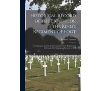 Historical Record Of The Eighth, Or The King's Regiment Of Foot [Microform]: Containing An Account Of The Formation Of The Regiment In 1685, And Of It