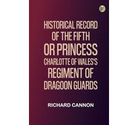 Historical Record of the Fifth, or Princess Charlotte of Wales's Regiment of Dragoon Guards