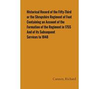 Historical Record of the Fifty-Third, or the Shropshire Regiment of Foot Containing an account of the formation of the regiment in 1755 and of its subsequent services to 1848