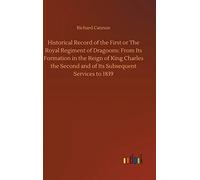 Historical Record Of The First Or The Royal Regiment Of Dragoons: From Its Formation In The Reign Of King Charles The Second And Of Its Subsequent Services To 1839
