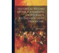 Historical Record Of The Fourteenth, Or The King's, Regiment Of Light Dragoons...