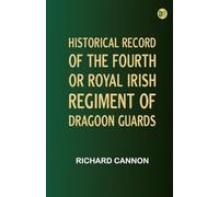 Historical Record of the Fourth, or Royal Irish Regiment of Dragoon Guards.
