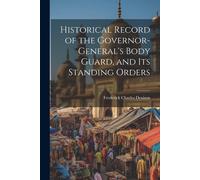 Historical Record Of The Governor-General's Body Guard, And Its Standing Orders