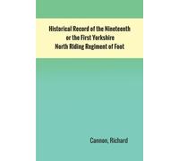 Historical Record Of The Nineteenth, Or The First Yorkshire North Riding Regiment Of Foot