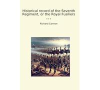 Historical record of the Seventh Regiment, or the Royal Fusiliers
