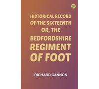 Historical Record of the Sixteenth, or, the Bedfordshire Regiment of Foot